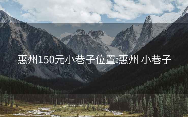 惠州150元小巷子位置:惠州 小巷子