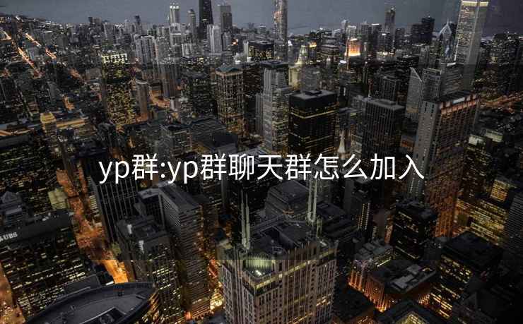 yp群:yp群聊天群怎么加入