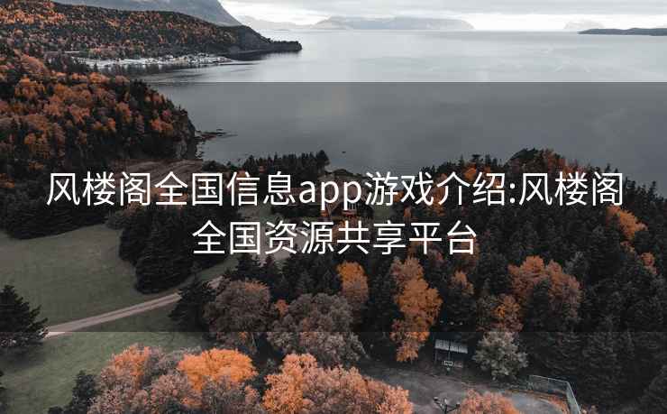 风楼阁全国信息app游戏介绍:风楼阁全国资源共享平台