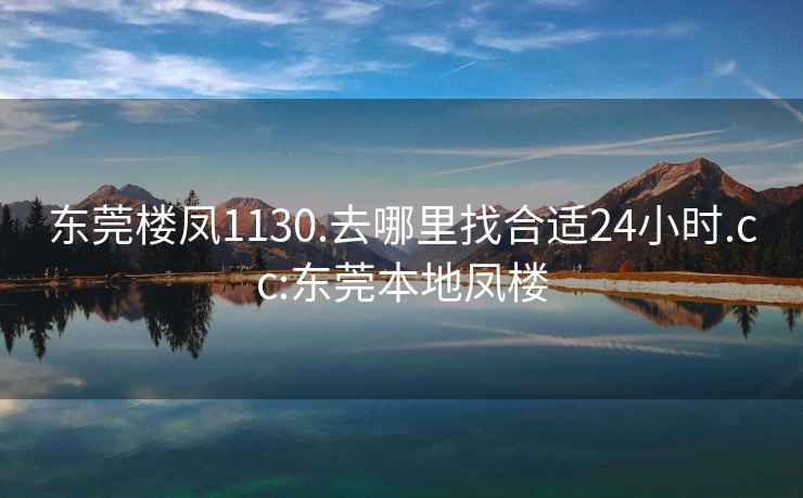 东莞楼凤1130.去哪里找合适24小时.cc:东莞本地凤楼