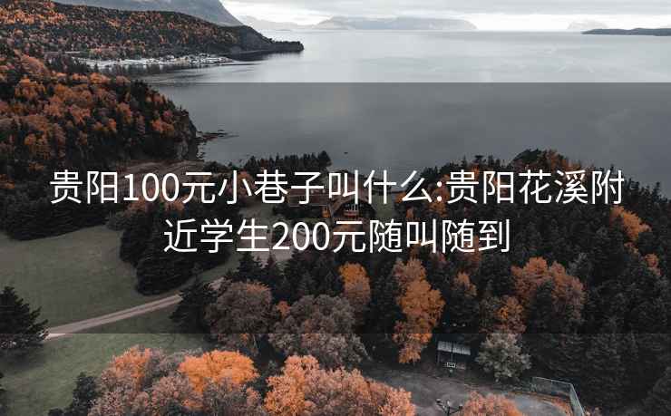 贵阳100元小巷子叫什么:贵阳花溪附近学生200元随叫随到