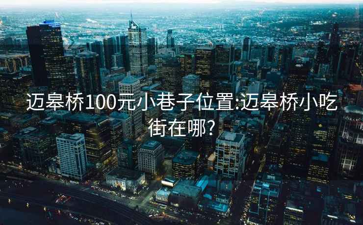 迈皋桥100元小巷子位置:迈皋桥小吃街在哪?