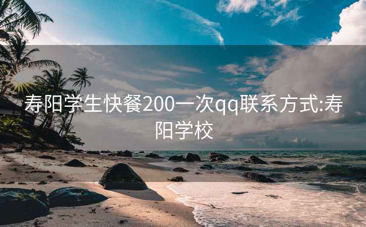 寿阳学生快餐200一次qq联系方式:寿阳学校