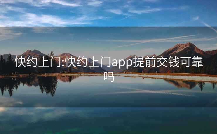 快约上门:快约上门app提前交钱可靠吗