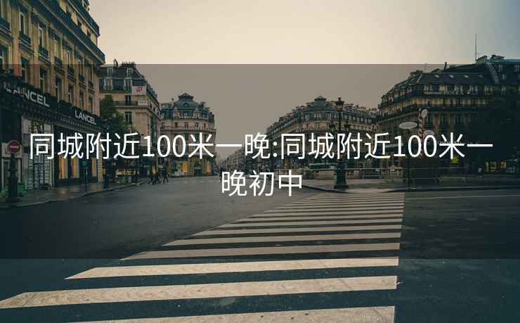 同城附近100米一晚:同城附近100米一晚初中