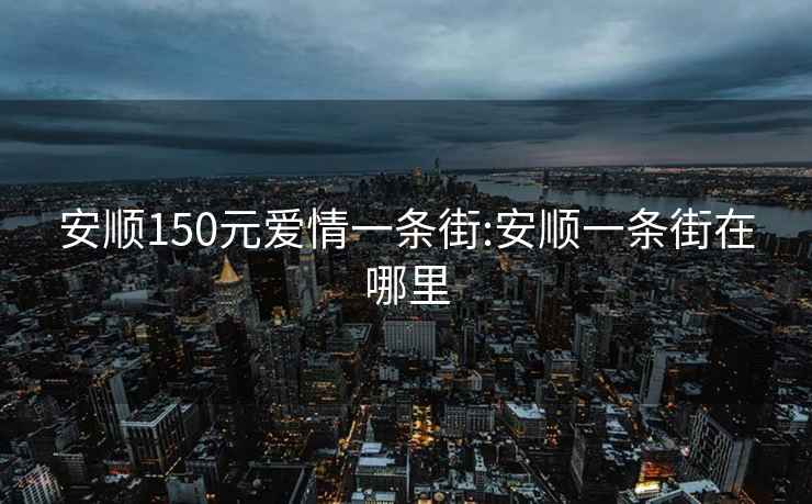 安顺150元爱情一条街:安顺一条街在哪里