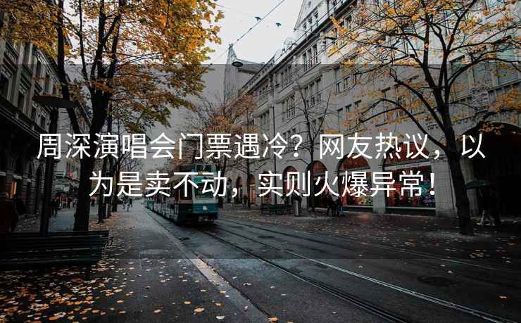 周深演唱会门票遇冷？网友热议，以为是卖不动，实则火爆异常！