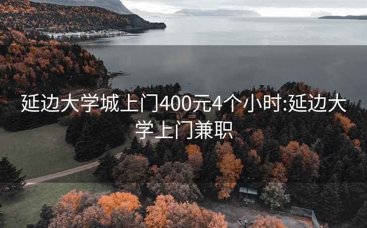 延边大学城上门400元4个小时:延边大学上门兼职