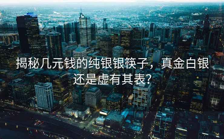 揭秘几元钱的纯银银筷子，真金白银还是虚有其表？