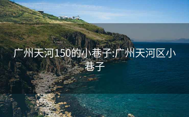 广州天河150的小巷子:广州天河区小巷子