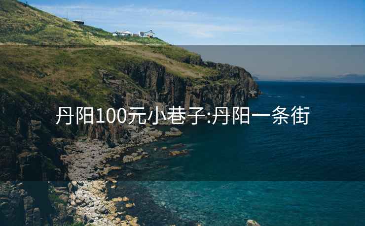 丹阳100元小巷子:丹阳一条街