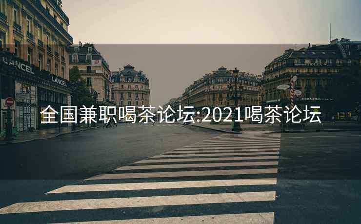 全国兼职喝茶论坛:2021喝茶论坛