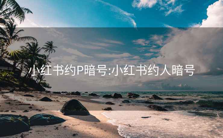 小红书约P暗号:小红书约人暗号