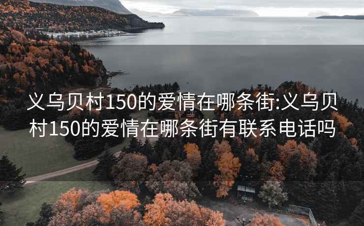 义乌贝村150的爱情在哪条街:义乌贝村150的爱情在哪条街有联系电话吗