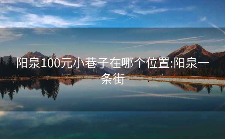 阳泉100元小巷子在哪个位置:阳泉一条街