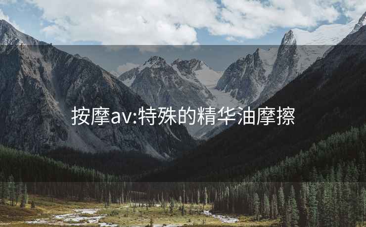 按摩av:特殊的精华油摩擦