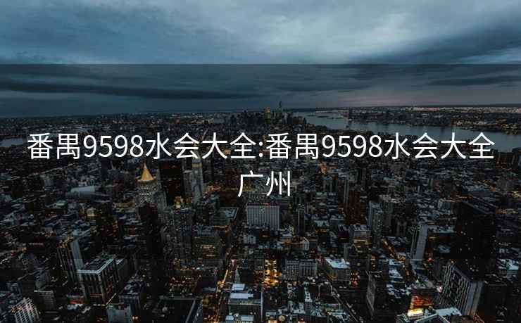 番禺9598水会大全:番禺9598水会大全 广州