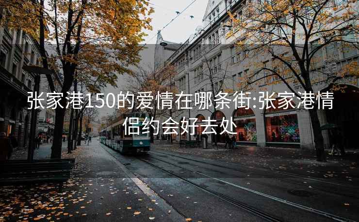 张家港150的爱情在哪条街:张家港情侣约会好去处