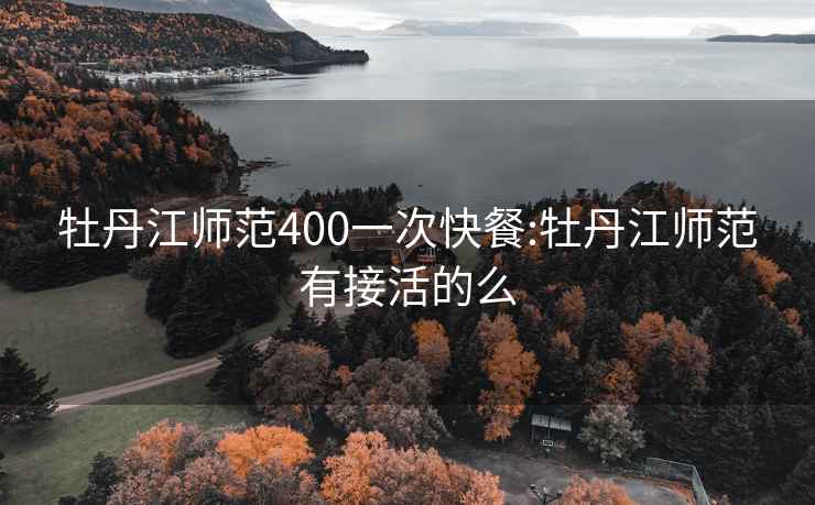 牡丹江师范400一次快餐:牡丹江师范有接活的么