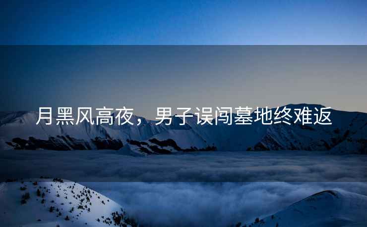 月黑风高夜，男子误闯墓地终难返