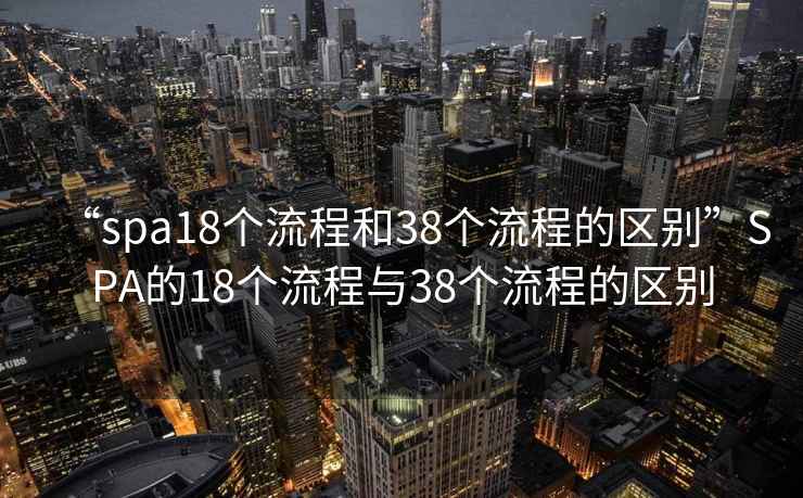 “spa18个流程和38个流程的区别”SPA的18个流程与38个流程的区别