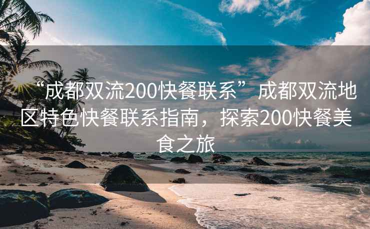 “成都双流200快餐联系”成都双流地区特色快餐联系指南，探索200快餐美食之旅