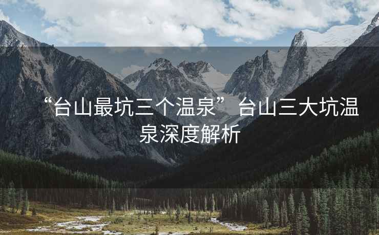 “台山最坑三个温泉”台山三大坑温泉深度解析