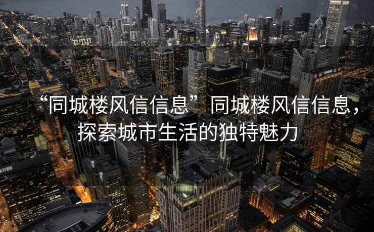 “同城楼风信信息”同城楼风信信息，探索城市生活的独特魅力