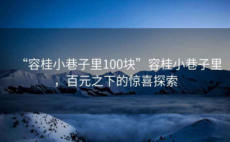 “容桂小巷子里100块”容桂小巷子里，百元之下的惊喜探索