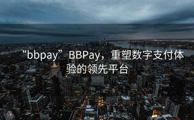 “bbpay”BBPay，重塑数字支付体验的领先平台