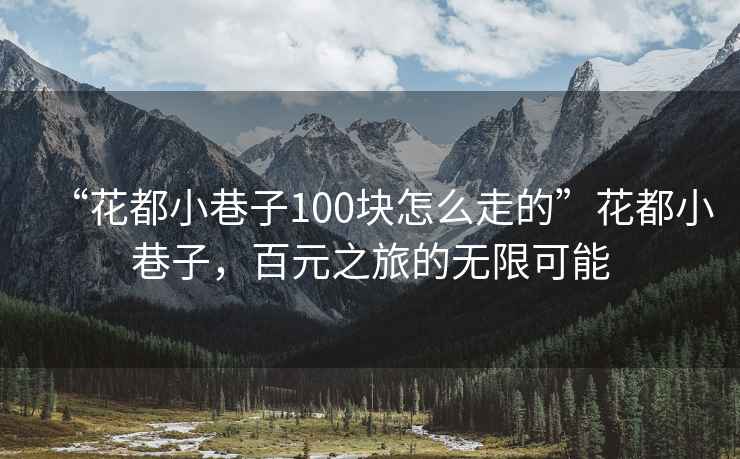 “花都小巷子100块怎么走的”花都小巷子，百元之旅的无限可能