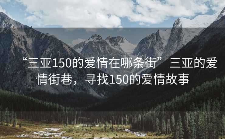 “三亚150的爱情在哪条街”三亚的爱情街巷，寻找150的爱情故事