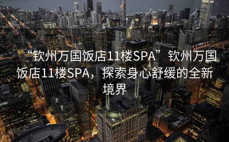 “钦州万国饭店11楼SPA”钦州万国饭店11楼SPA，探索身心舒缓的全新境界