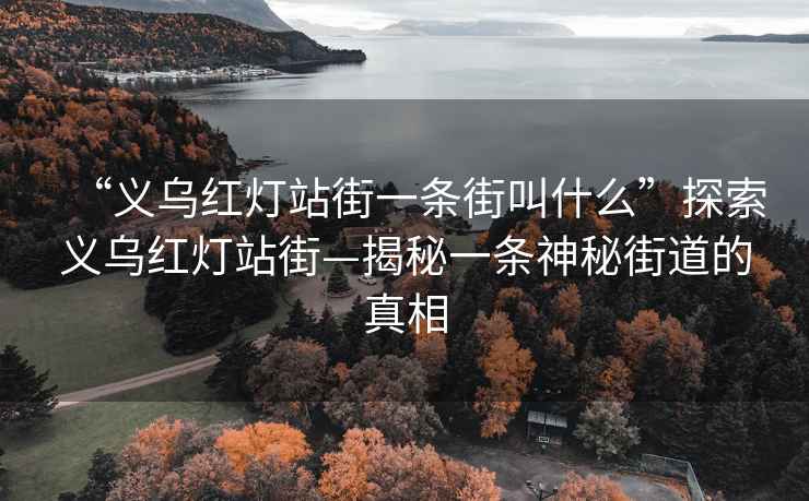 “义乌红灯站街一条街叫什么”探索义乌红灯站街—揭秘一条神秘街道的真相