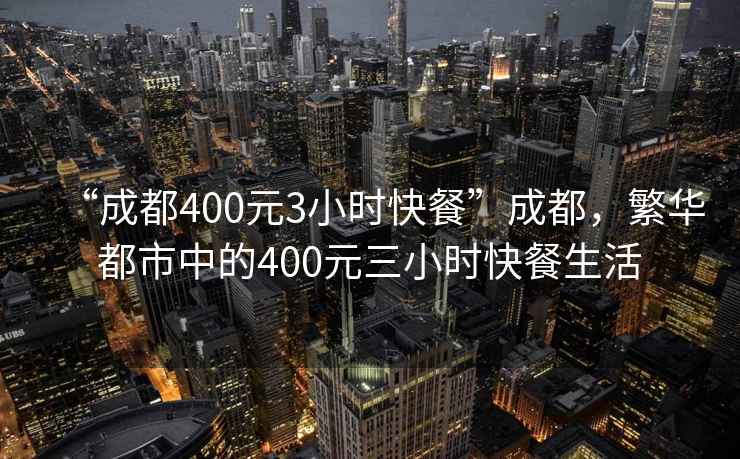 “成都400元3小时快餐”成都，繁华都市中的400元三小时快餐生活