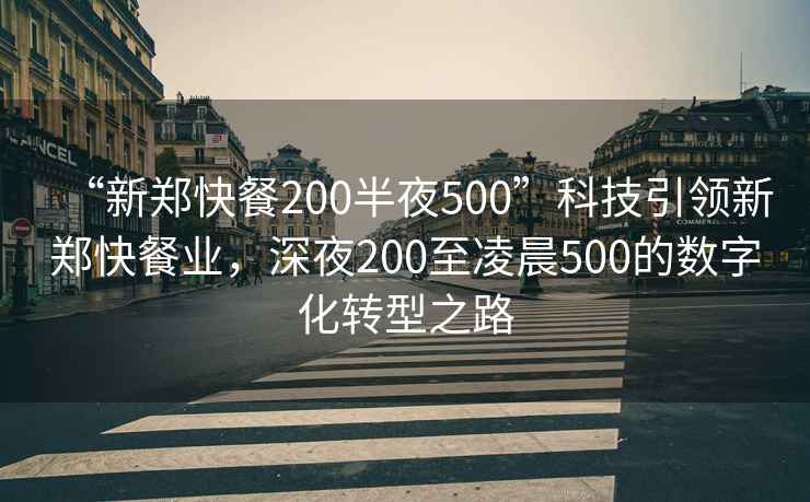 “新郑快餐200半夜500”科技引领新郑快餐业，深夜200至凌晨500的数字化转型之路