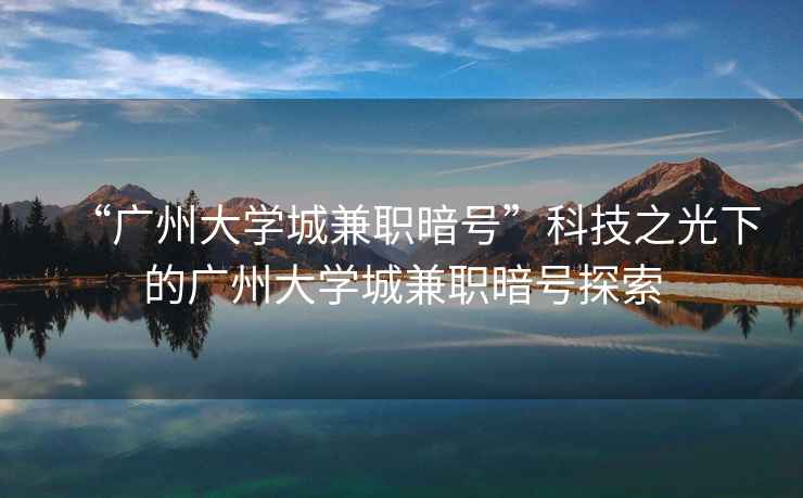 “广州大学城兼职暗号”科技之光下的广州大学城兼职暗号探索