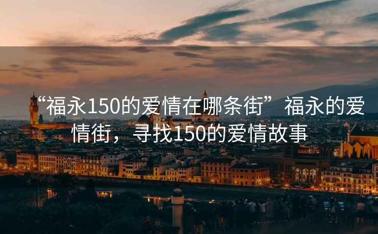 “福永150的爱情在哪条街”福永的爱情街，寻找150的爱情故事