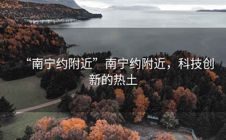 “南宁约附近”南宁约附近，科技创新的热土