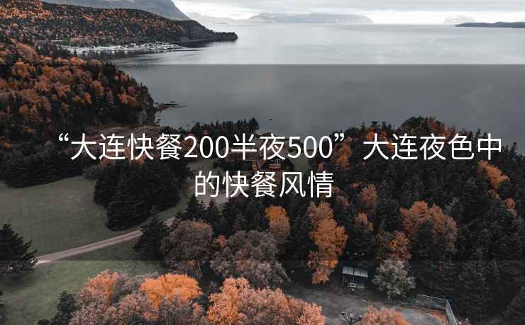 “大连快餐200半夜500”大连夜色中的快餐风情