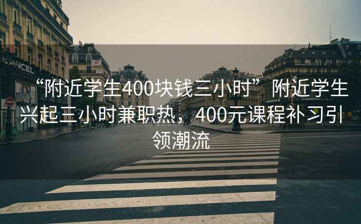 “附近学生400块钱三小时”附近学生兴起三小时兼职热，400元课程补习引领潮流