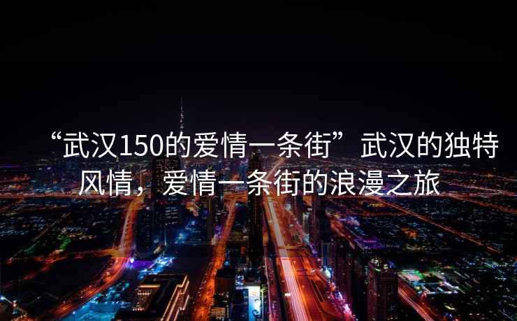 “武汉150的爱情一条街”武汉的独特风情，爱情一条街的浪漫之旅