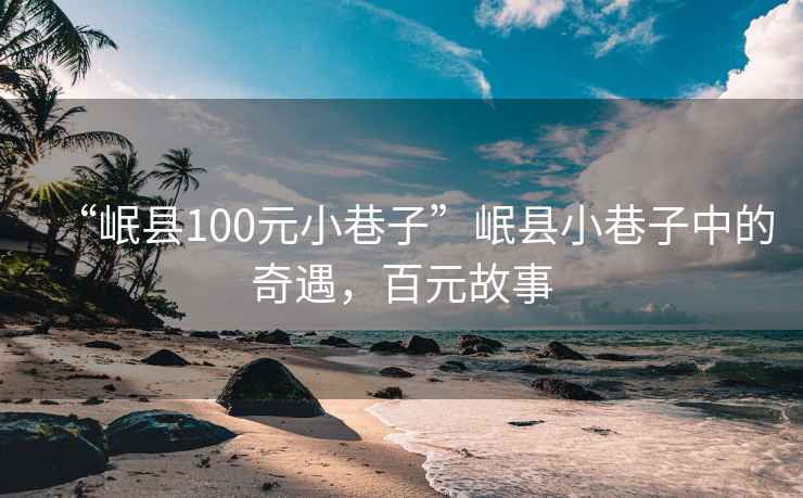 “岷县100元小巷子”岷县小巷子中的奇遇，百元故事