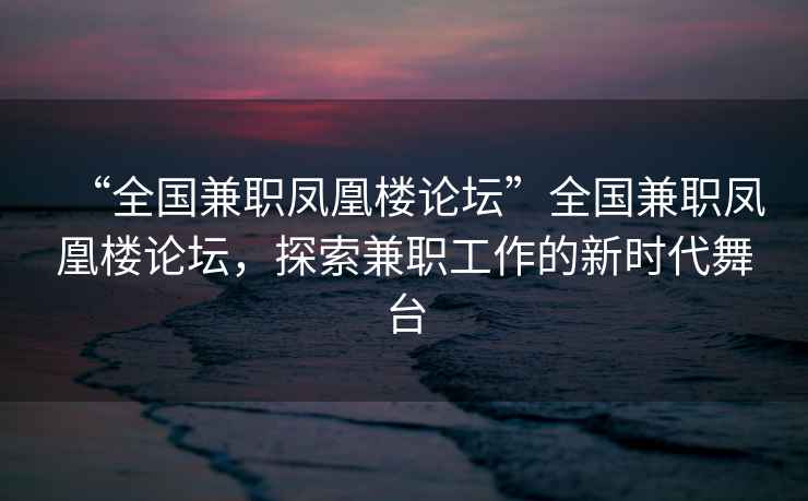 “全国兼职凤凰楼论坛”全国兼职凤凰楼论坛，探索兼职工作的新时代舞台