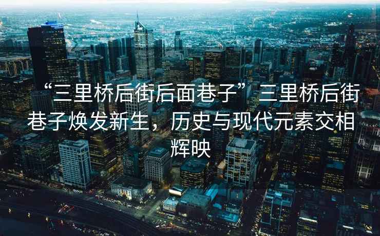 “三里桥后街后面巷子”三里桥后街巷子焕发新生，历史与现代元素交相辉映