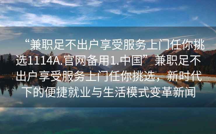 “兼职足不出户享受服务上门任你挑选1114A.官网备用1.中国”兼职足不出户享受服务上门任你挑选，新时代下的便捷就业与生活模式变革新闻