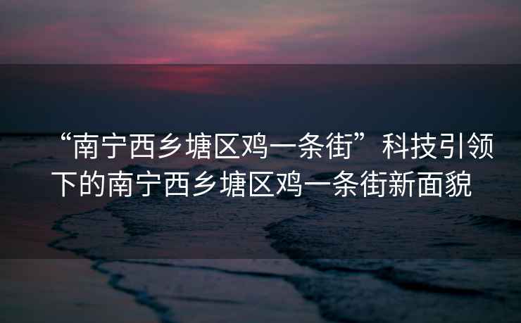 “南宁西乡塘区鸡一条街”科技引领下的南宁西乡塘区鸡一条街新面貌