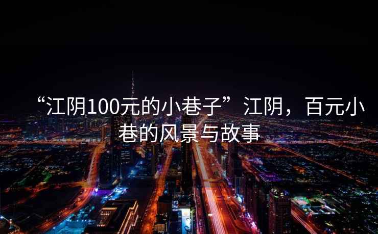 “江阴100元的小巷子”江阴，百元小巷的风景与故事