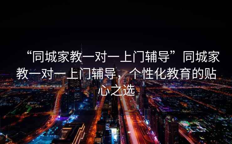 “同城家教一对一上门辅导”同城家教一对一上门辅导，个性化教育的贴心之选