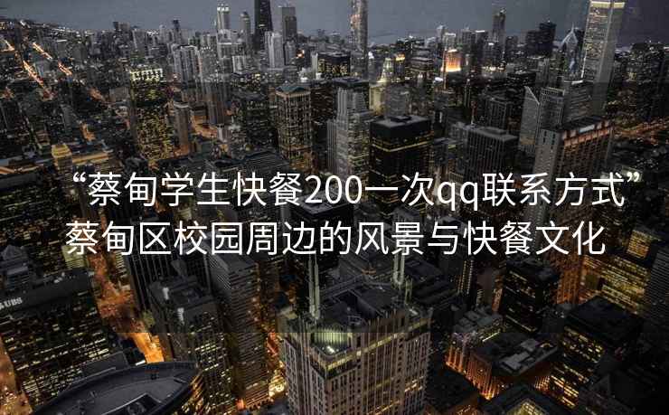 “蔡甸学生快餐200一次qq联系方式”蔡甸区校园周边的风景与快餐文化